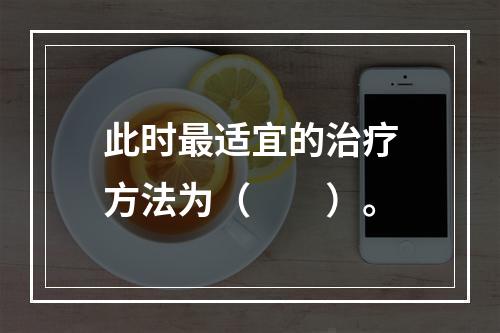 此时最适宜的治疗方法为（　　）。