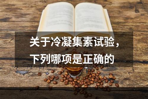 关于冷凝集素试验，下列哪项是正确的