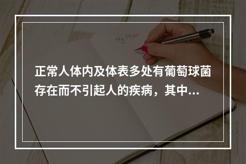 正常人体内及体表多处有葡萄球菌存在而不引起人的疾病，其中最主