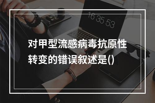 对甲型流感病毒抗原性转变的错误叙述是()