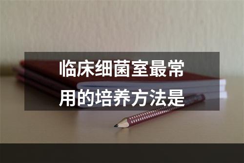 临床细菌室最常用的培养方法是