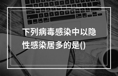 下列病毒感染中以隐性感染居多的是()