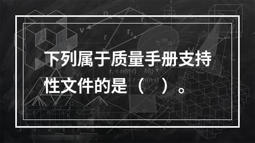 下列属于质量手册支持性文件的是（　）。