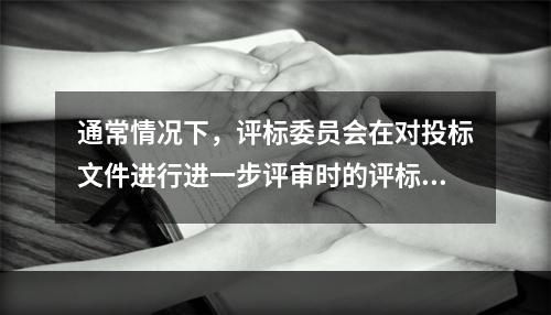 通常情况下，评标委员会在对投标文件进行进一步评审时的评标方法