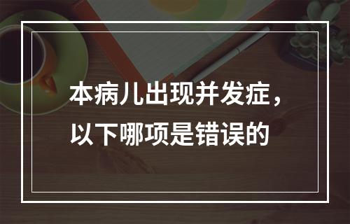 本病儿出现并发症，以下哪项是错误的