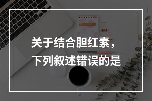 关于结合胆红素，下列叙述错误的是