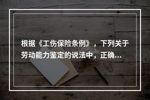 根据《工伤保险条例》，下列关于劳动能力鉴定的说法中，正确的是