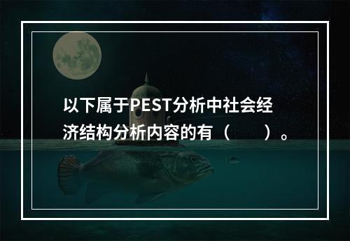 以下属于PEST分析中社会经济结构分析内容的有（  ）。