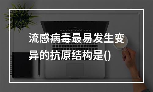 流感病毒最易发生变异的抗原结构是()