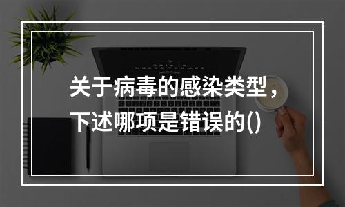 关于病毒的感染类型，下述哪项是错误的()