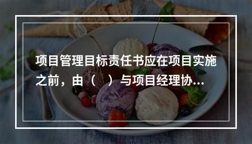 项目管理目标责任书应在项目实施之前，由（　）与项目经理协商制