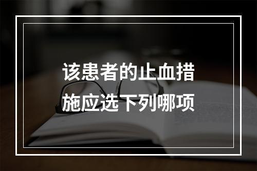 该患者的止血措施应选下列哪项