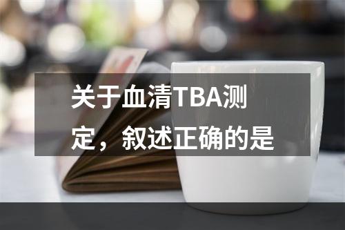 关于血清TBA测定，叙述正确的是