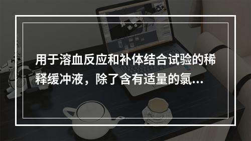 用于溶血反应和补体结合试验的稀释缓冲液，除了含有适量的氯化钠