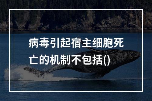 病毒引起宿主细胞死亡的机制不包括()