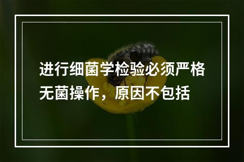 进行细菌学检验必须严格无菌操作，原因不包括