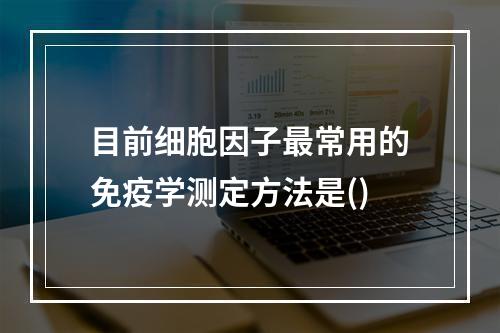 目前细胞因子最常用的免疫学测定方法是()