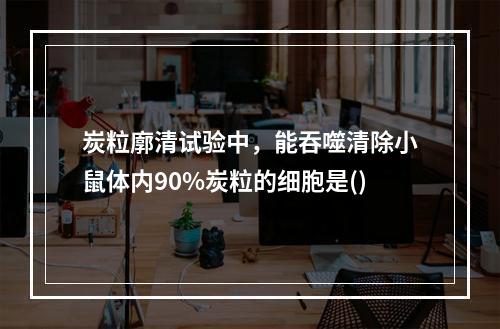 炭粒廓清试验中，能吞噬清除小鼠体内90%炭粒的细胞是()