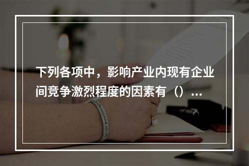 下列各项中，影响产业内现有企业间竞争激烈程度的因素有（）。