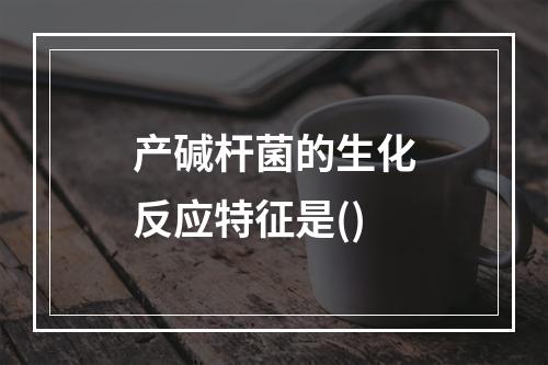 产碱杆菌的生化反应特征是()