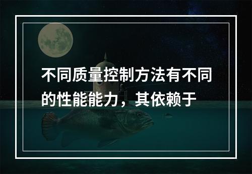 不同质量控制方法有不同的性能能力，其依赖于