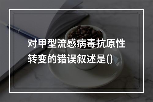 对甲型流感病毒抗原性转变的错误叙述是()