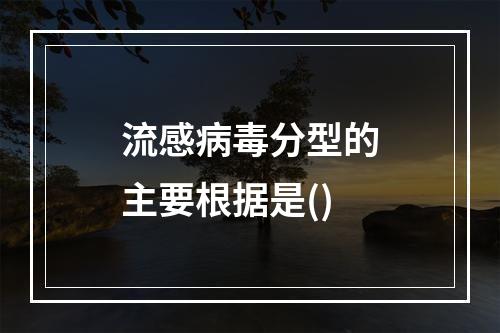 流感病毒分型的主要根据是()