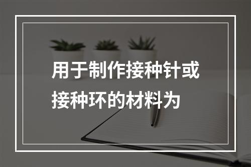 用于制作接种针或接种环的材料为