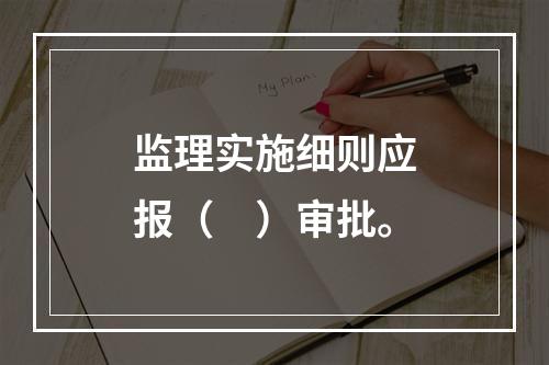 监理实施细则应报（　）审批。