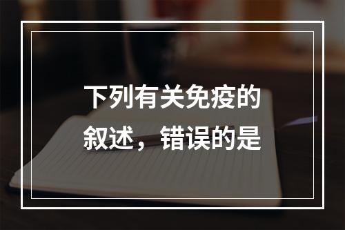 下列有关免疫的叙述，错误的是