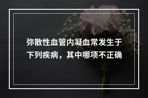 弥散性血管内凝血常发生于下列疾病，其中哪项不正确