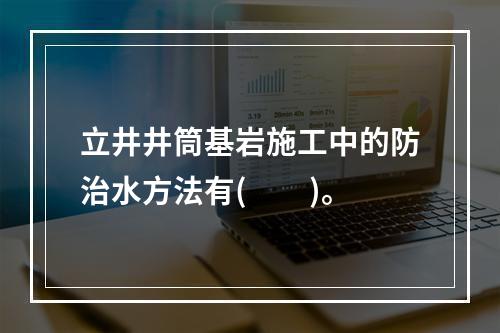 立井井筒基岩施工中的防治水方法有(　　)。