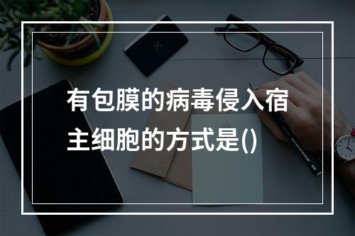 有包膜的病毒侵入宿主细胞的方式是()