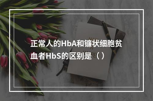 正常人的HbA和镰状细胞贫血者HbS的区别是（ ）