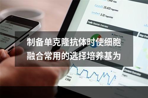 制备单克隆抗体时使细胞融合常用的选择培养基为