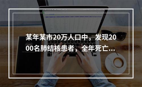 某年某市20万人口中，发现2000名肺结核患者，全年死亡人数