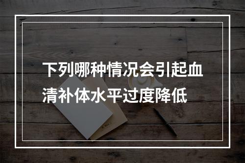 下列哪种情况会引起血清补体水平过度降低