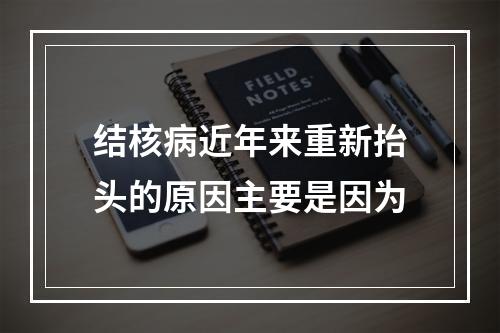 结核病近年来重新抬头的原因主要是因为