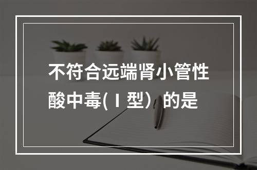 不符合远端肾小管性酸中毒(Ⅰ型）的是