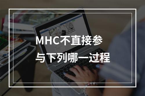 MHC不直接参与下列哪一过程