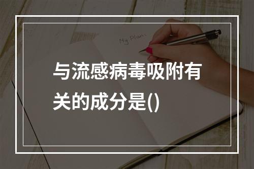 与流感病毒吸附有关的成分是()