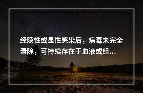 经隐性或显性感染后，病毒未完全清除，可持续存在于血液或组织中