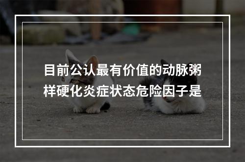 目前公认最有价值的动脉粥样硬化炎症状态危险因子是