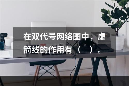 在双代号网络图中，虚箭线的作用有（　）。