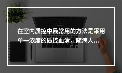 在室内质控中最常用的方法是采用单一浓度的质控血清，随病人样