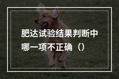 肥达试验结果判断中哪一项不正确（）