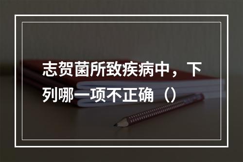 志贺菌所致疾病中，下列哪一项不正确（）