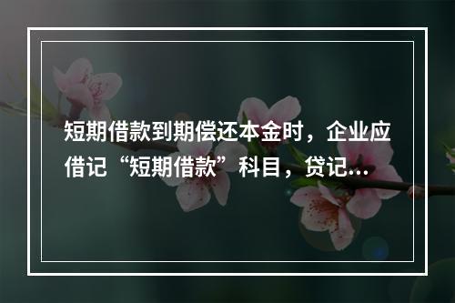 短期借款到期偿还本金时，企业应借记“短期借款”科目，贷记“银