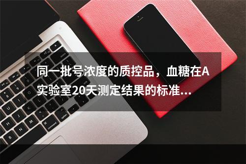 同一批号浓度的质控品，血糖在A实验室20天测定结果的标准差