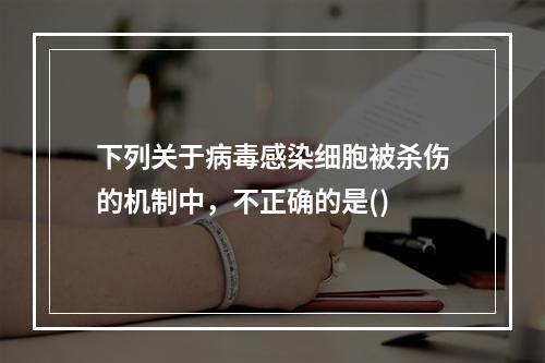 下列关于病毒感染细胞被杀伤的机制中，不正确的是()